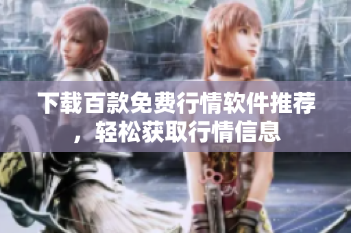 下载百款免费行情软件推荐，轻松获取行情信息