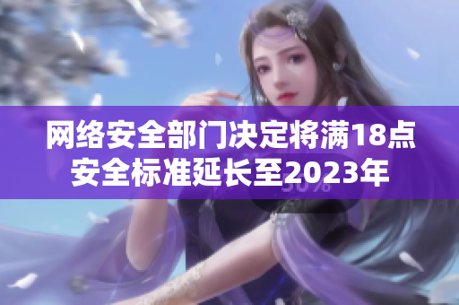 网络安全部门决定将满18点安全标准延长至2023年