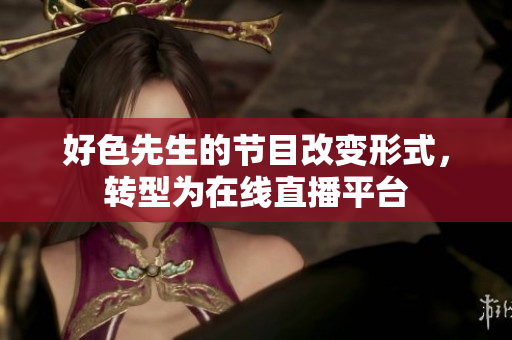 好色先生的节目改变形式，转型为在线直播平台