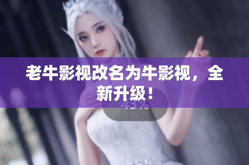 老牛影视改名为牛影视，全新升级！