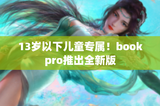 13岁以下儿童专属！bookpro推出全新版
