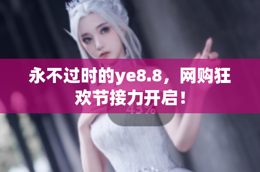 永不过时的ye8.8，网购狂欢节接力开启！