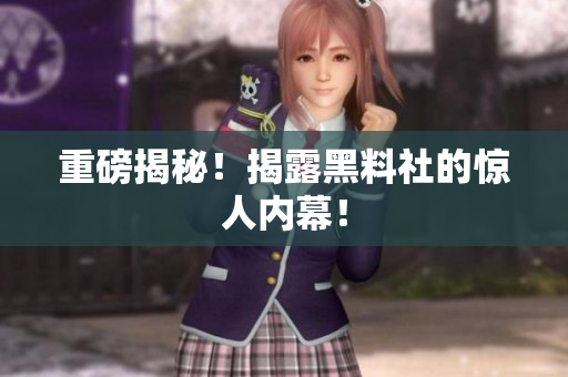重磅揭秘！揭露黑料社的惊人内幕！