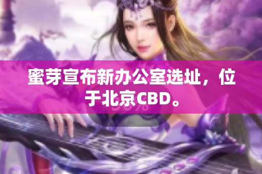 蜜芽宣布新办公室选址，位于北京CBD。