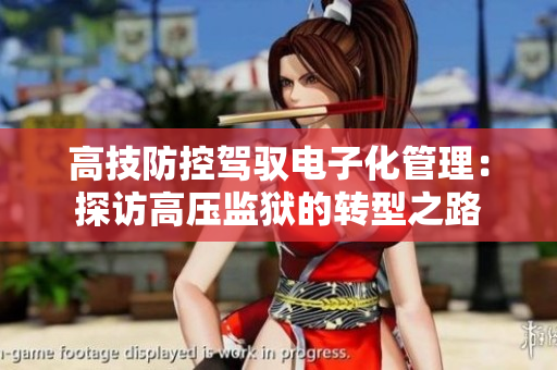 高技防控驾驭电子化管理：探访高压监狱的转型之路