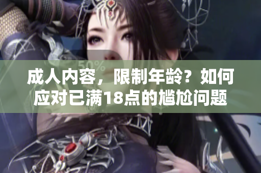 成人内容，限制年龄？如何应对已满18点的尴尬问题