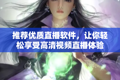 推荐优质直播软件，让你轻松享受高清视频直播体验