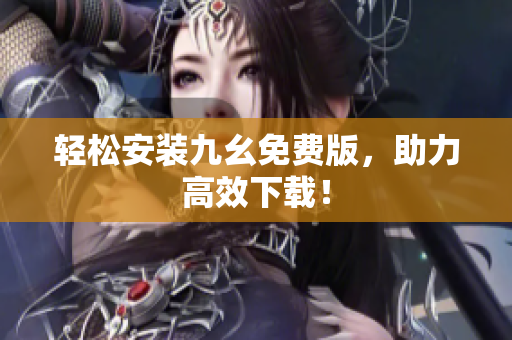 轻松安装九幺免费版，助力高效下载！