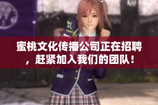 蜜桃文化传播公司正在招聘，赶紧加入我们的团队！