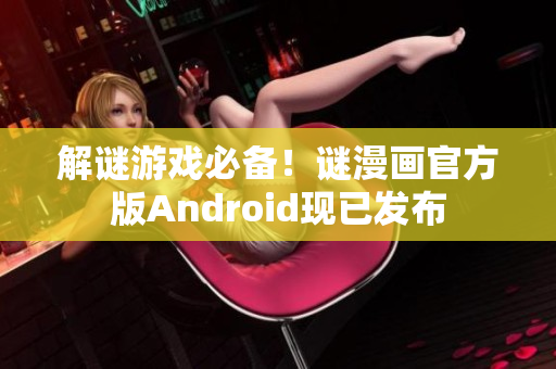 解谜游戏必备！谜漫画官方版Android现已发布
