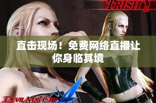 直击现场！免费网络直播让你身临其境