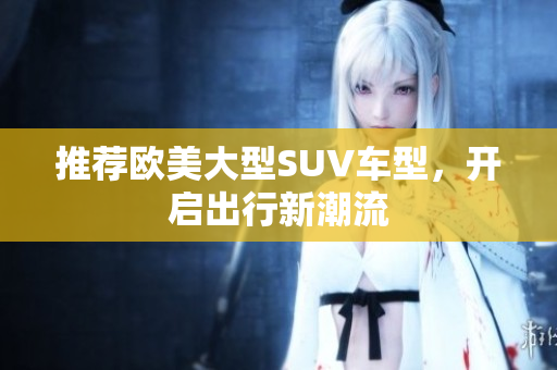 推荐欧美大型SUV车型，开启出行新潮流