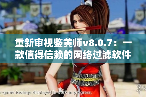 重新审视鉴黄师v8.0.7：一款值得信赖的网络过滤软件