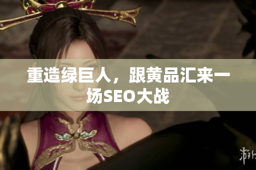 重造绿巨人，跟黄品汇来一场SEO大战