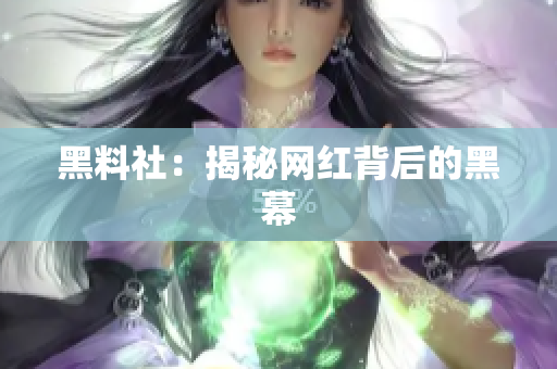 黑料社：揭秘网红背后的黑幕