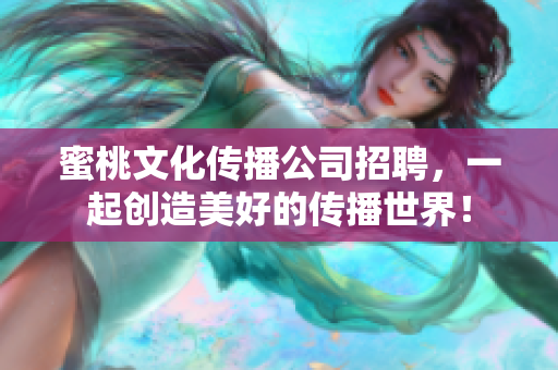 蜜桃文化传播公司招聘，一起创造美好的传播世界！