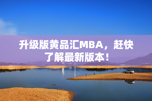 升级版黄品汇MBA，赶快了解最新版本！