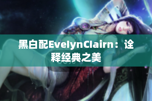 黑白配EveIynCIairn：诠释经典之美