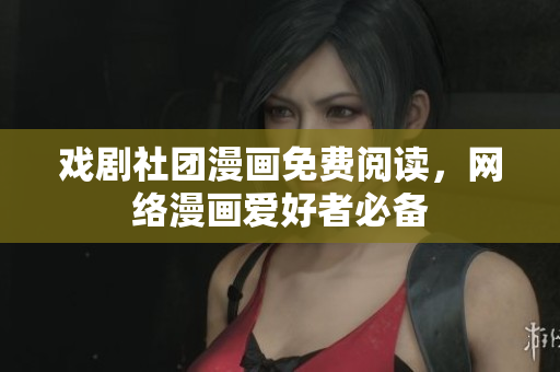 戏剧社团漫画免费阅读，网络漫画爱好者必备