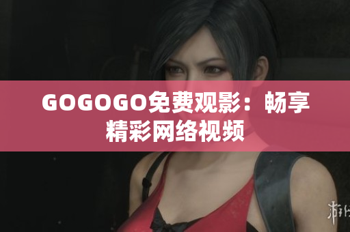 GOGOGO免费观影：畅享精彩网络视频