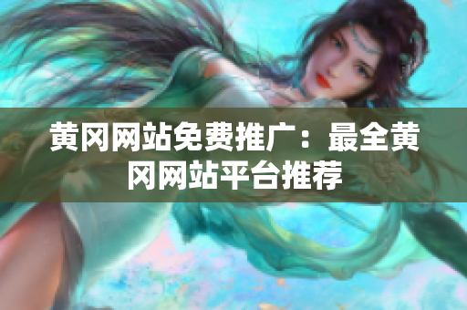 黄冈网站免费推广：最全黄冈网站平台推荐