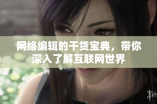 网络编辑的干货宝典，带你深入了解互联网世界