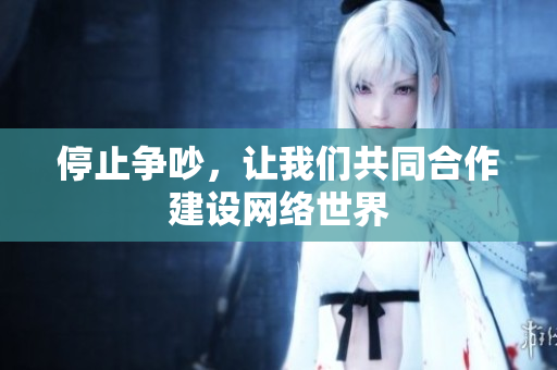 停止争吵，让我们共同合作建设网络世界