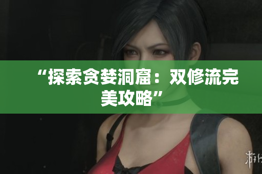 “探索贪婪洞窟：双修流完美攻略”