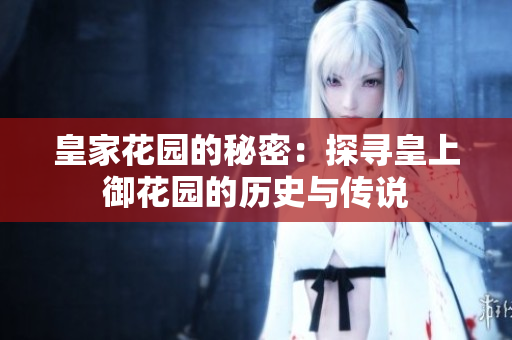 皇家花园的秘密：探寻皇上御花园的历史与传说