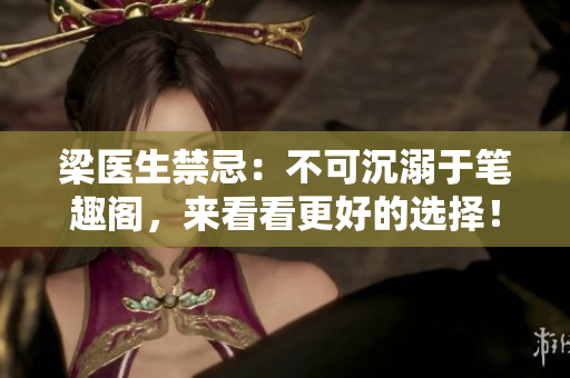 梁医生禁忌：不可沉溺于笔趣阁，来看看更好的选择！