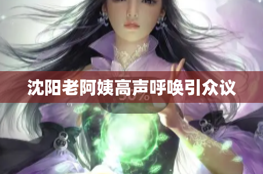 沈阳老阿姨高声呼唤引众议