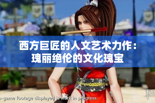 西方巨匠的人文艺术力作：瑰丽绝伦的文化瑰宝