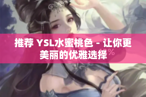 推荐 YSL水蜜桃色 - 让你更美丽的优雅选择