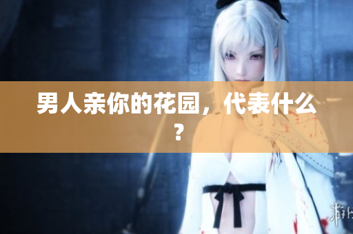 男人亲你的花园，代表什么？