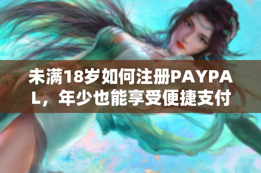 未满18岁如何注册PAYPAL，年少也能享受便捷支付！