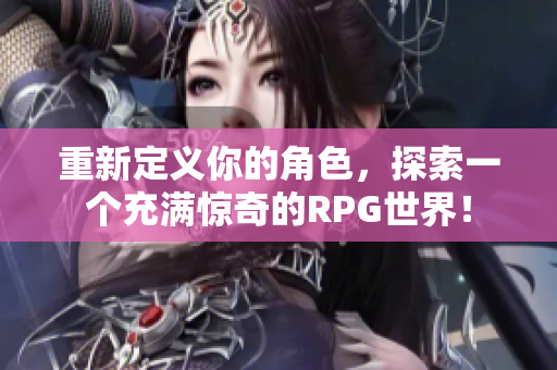 重新定义你的角色，探索一个充满惊奇的RPG世界！