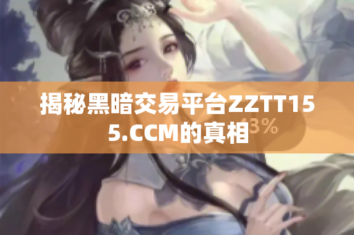 揭秘黑暗交易平台ZZTT155.CCM的真相
