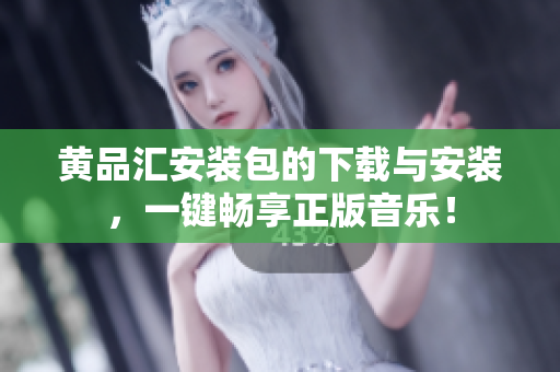 黄品汇安装包的下载与安装，一键畅享正版音乐！