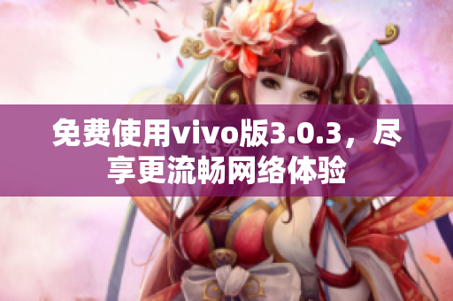 免费使用vivo版3.0.3，尽享更流畅网络体验