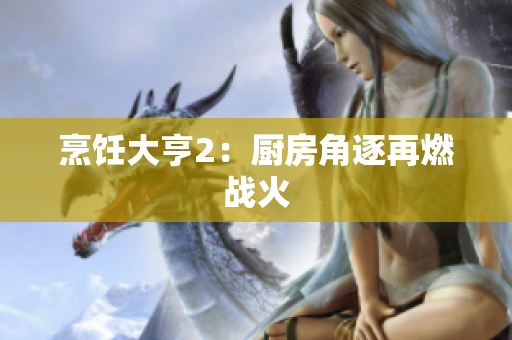 烹饪大亨2：厨房角逐再燃战火