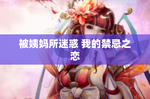 被姨妈所迷惑 我的禁忌之恋
