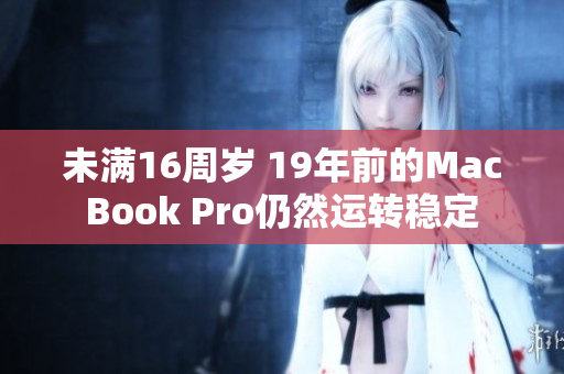 未满16周岁 19年前的MacBook Pro仍然运转稳定