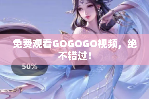 免费观看GOGOGO视频，绝不错过！