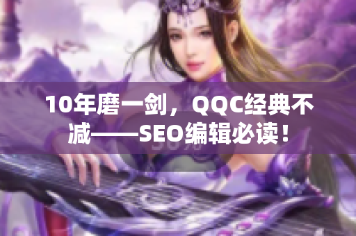 10年磨一剑，QQC经典不减——SEO编辑必读！