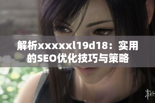 解析xxxxxl19d18：实用的SEO优化技巧与策略