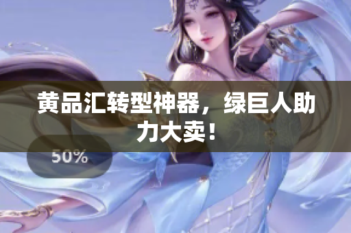 黄品汇转型神器，绿巨人助力大卖！