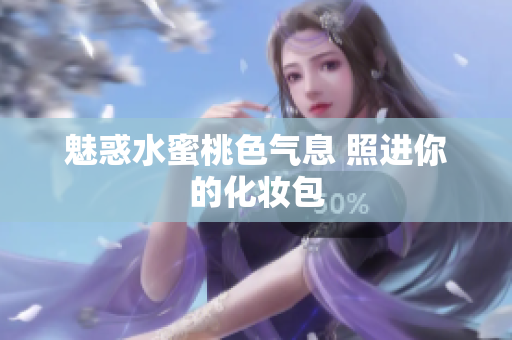 魅惑水蜜桃色气息 照进你的化妆包