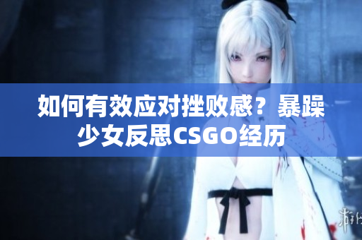 如何有效应对挫败感？暴躁少女反思CSGO经历