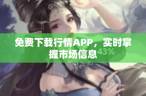 免费下载行情APP，实时掌握市场信息