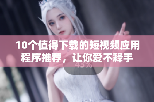 10个值得下载的短视频应用程序推荐，让你爱不释手